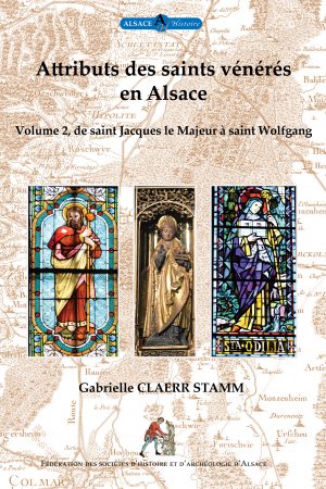 Attributs des saints vénérés en Alsace - Volume 2 - De saint Jacques le Majeur à saint Wolfgang - octobre 2019